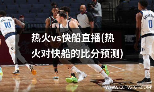 热火vs快船直播(热火对快船的比分预测)