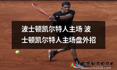 波士顿凯尔特人主场 波士顿凯尔特人主场盘外招