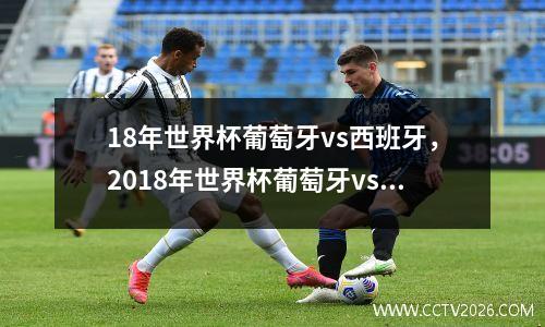 18年世界杯葡萄牙vs西班牙，2018年世界杯葡萄牙vs西班牙