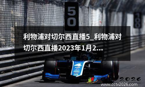 利物浦对切尔西直播5_利物浦对切尔西直播2023年1月23日(2)