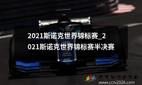 2021斯诺克世界锦标赛_2021斯诺克世界锦标赛半决赛