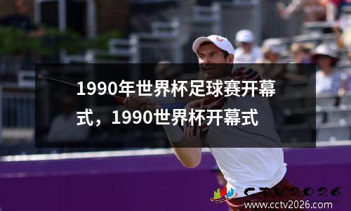 1990年世界杯足球赛开幕式，1990世界杯开幕式
