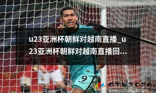 u23亚洲杯朝鲜对越南直播_u23亚洲杯朝鲜对越南直播回放