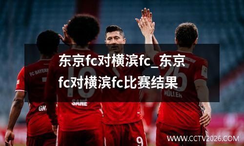 东京fc对横滨fc_东京fc对横滨fc比赛结果