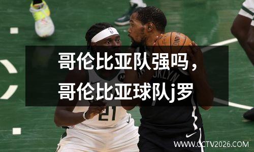 哥伦比亚队强吗，哥伦比亚球队j罗