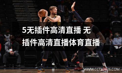5无插件高清直播 无插件高清直播体育直播