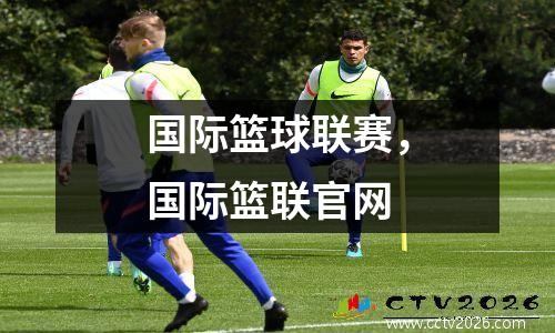 国际篮球联赛，国际篮联官网