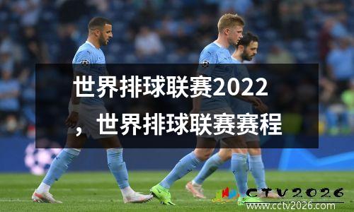 世界排球联赛2022，世界排球联赛赛程