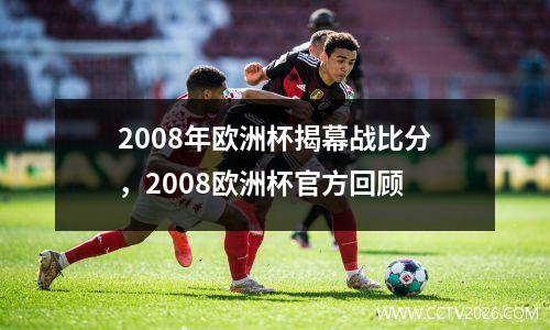 2008年欧洲杯揭幕战比分，2008欧洲杯官方回顾