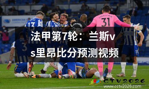 法甲第7轮：兰斯vs里昂比分预测视频