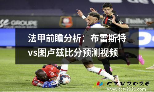 法甲前瞻分析：布雷斯特vs图卢兹比分预测视频