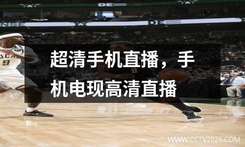 超清手机直播，手机电现高清直播