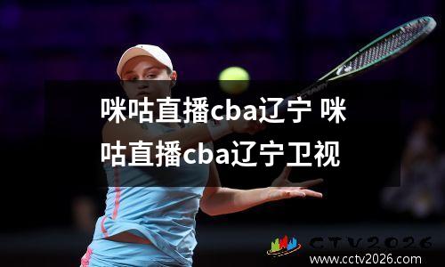咪咕直播cba辽宁 咪咕直播cba辽宁卫视