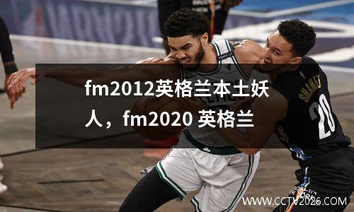 fm2012英格兰本土妖人，fm2020 英格兰