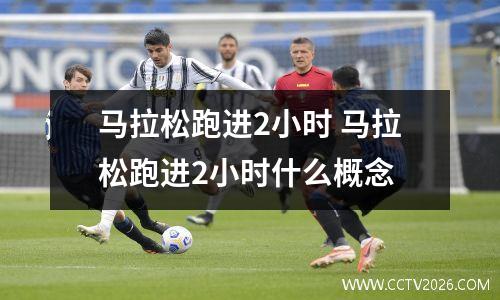 马拉松跑进2小时 马拉松跑进2小时什么概念