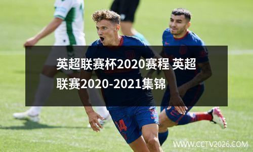 英超联赛杯2020赛程 英超联赛2020-2021集锦