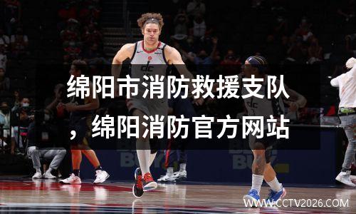 绵阳市消防救援支队，绵阳消防官方网站