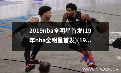 2019nba全明星首发(19年nba全明星首发)(19年nba全明星时间)
