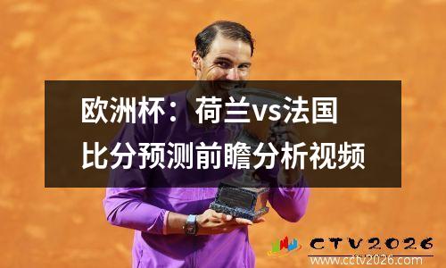 欧洲杯：荷兰vs法国比分预测前瞻分析视频