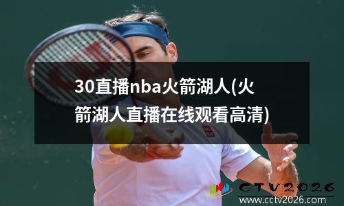 30直播nba火箭湖人(火箭湖人直播在线观看高清)