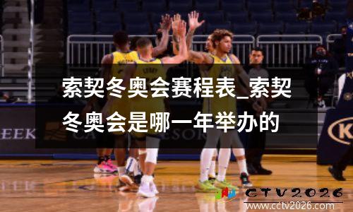 索契冬奥会赛程表_索契冬奥会是哪一年举办的