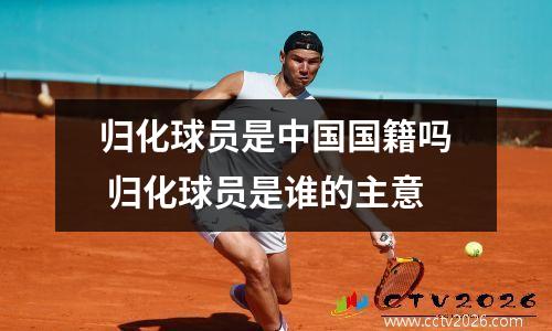 归化球员是中国国籍吗 归化球员是谁的主意