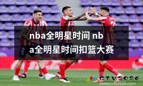 nba全明星时间 nba全明星时间扣篮大赛
