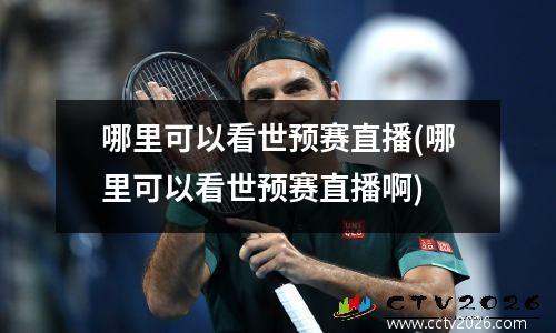 哪里可以看世预赛直播(哪里可以看世预赛直播啊)