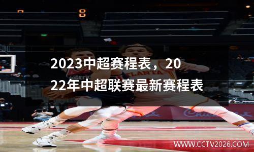 2023中超赛程表，2022年中超联赛最新赛程表