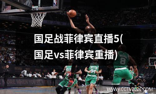 国足战菲律宾直播5(国足vs菲律宾重播)