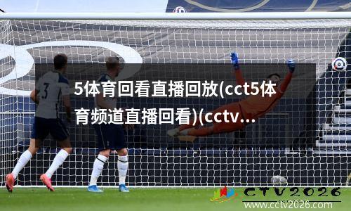 5体育回看直播回放(cct5体育频道直播回看)(cctv5体育回放)