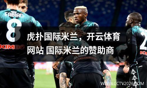 虎扑国际米兰，开云体育网站 国际米兰的赞助商