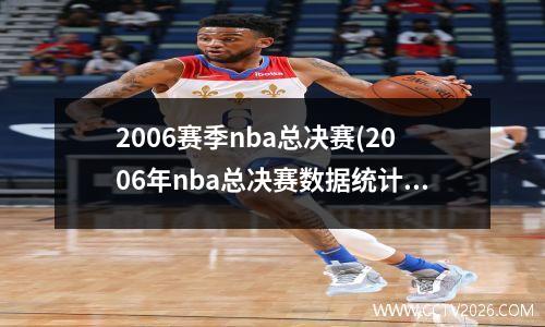 2006赛季nba总决赛(2006年nba总决赛数据统计)(1)
