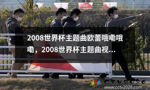 2008世界杯主题曲欧蕾哦嘞哦嘞，2008世界杯主题曲视频