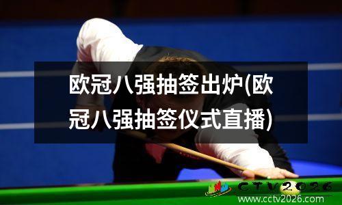 欧冠八强抽签出炉(欧冠八强抽签仪式直播)