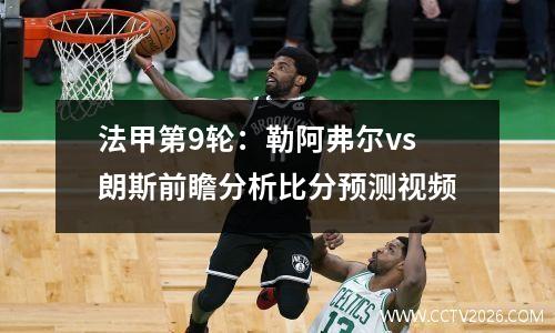 法甲第9轮：勒阿弗尔vs朗斯前瞻分析比分预测视频