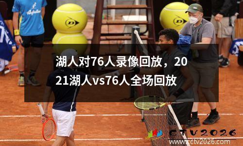 湖人对76人录像回放，2021湖人vs76人全场回放