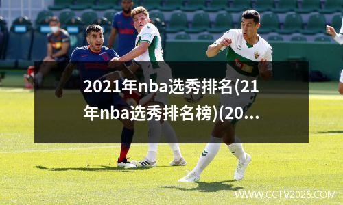 2021年nba选秀排名(21年nba选秀排名榜)(2021年nba选秀介绍)