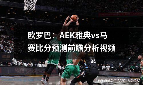 欧罗巴：AEK雅典vs马赛比分预测前瞻分析视频
