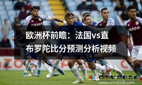 欧洲杯前瞻：法国vs直布罗陀比分预测分析视频