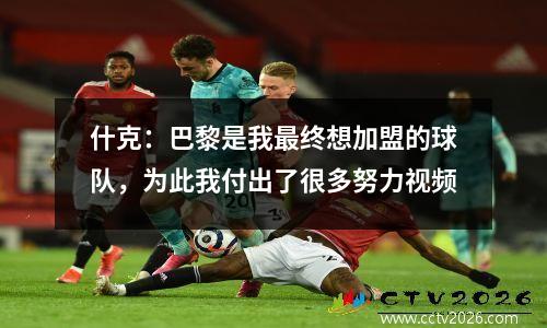 什克：巴黎是我最终想加盟的球队，为此我付出了很多努力视频