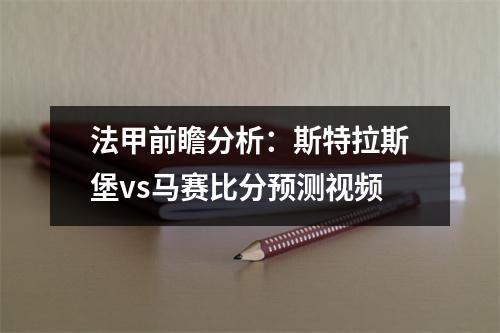 法甲前瞻分析：斯特拉斯堡vs马赛比分预测视频