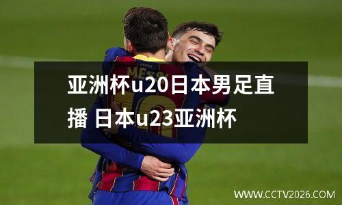 亚洲杯u20日本男足直播 日本u23亚洲杯