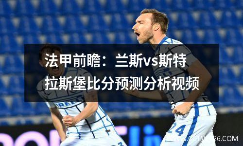 法甲前瞻：兰斯vs斯特拉斯堡比分预测分析视频