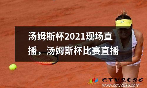 汤姆斯杯2021现场直播，汤姆斯杯比赛直播