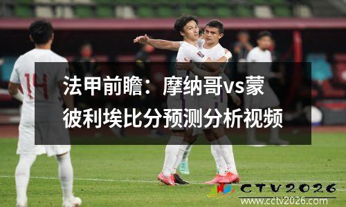 法甲前瞻：摩纳哥vs蒙彼利埃比分预测分析视频