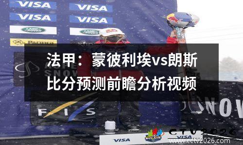 法甲：蒙彼利埃vs朗斯比分预测前瞻分析视频