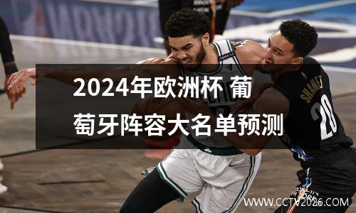 2024年欧洲杯 葡萄牙阵容大名单预测