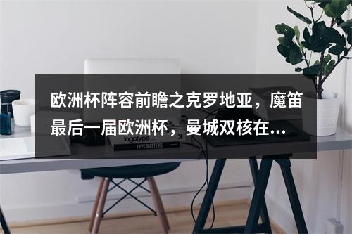欧洲杯阵容前瞻之克罗地亚，魔笛最后一届欧洲杯，曼城双核在列