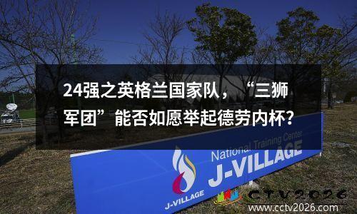 24强之英格兰国家队，“三狮军团”能否如愿举起德劳内杯？